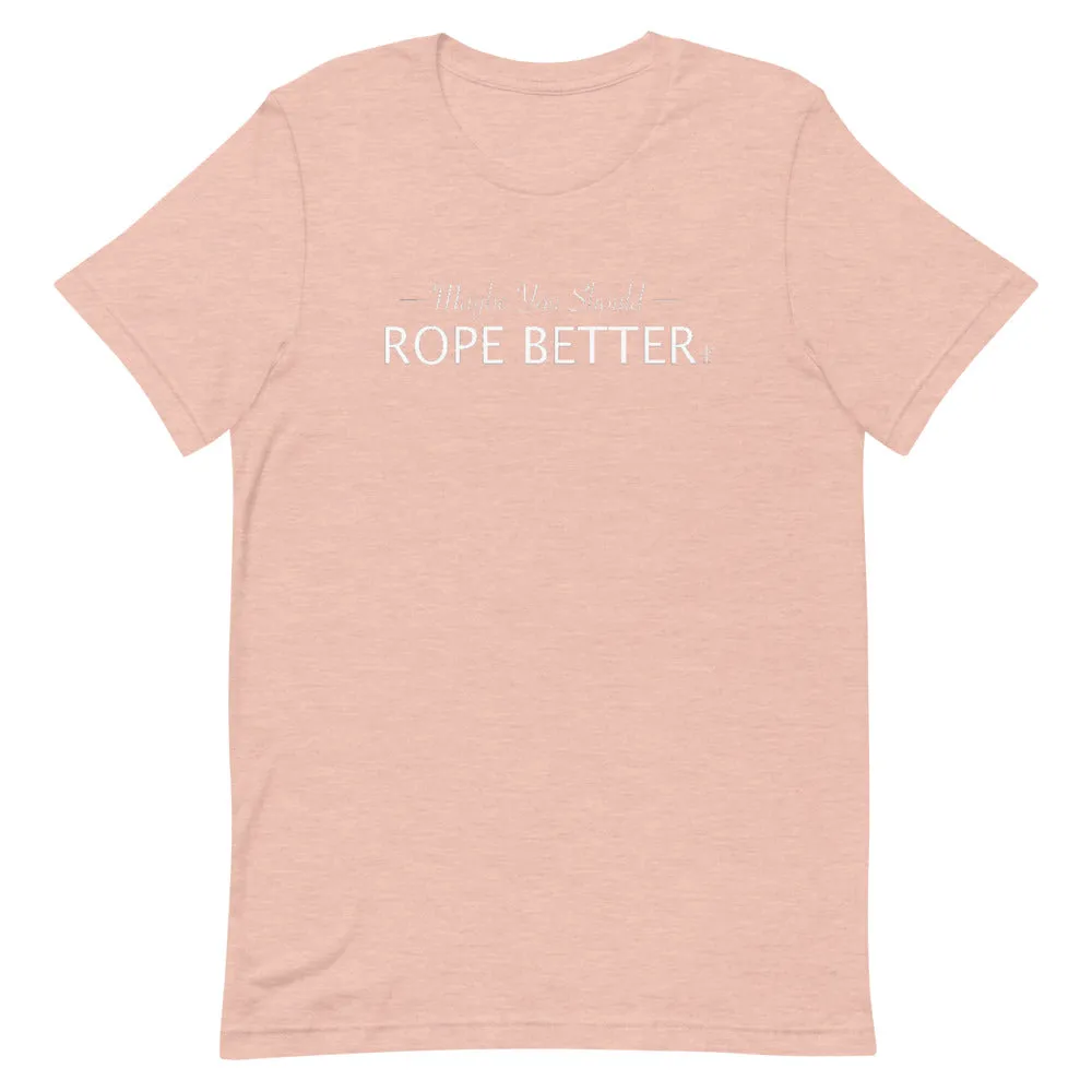 Maybe You Should Rope Better T-Shirt